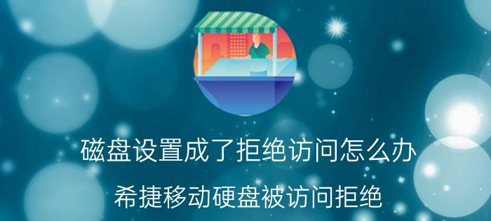 磁盘设置成了拒绝访问怎么办 希捷移动硬盘被访问拒绝？